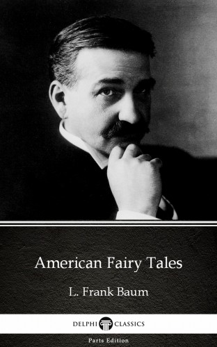 Delphi Classics L. Frank Baum, - American Fairy Tales by L. Frank Baum - Delphi Classics (Illustrated) [eKönyv: epub, mobi]