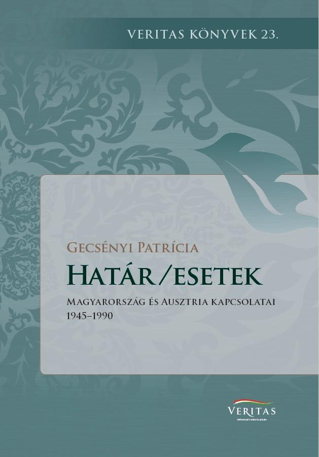 Gecsényi Patrícia - Határ/esetek. Magyarország és Ausztria kapcsolatai 1945-1990