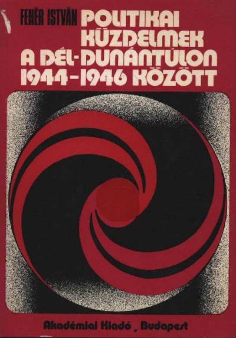 Fehér István - Politikai küzdelmek a Dél-Dunántúlon 1944-1946 között [antikvár]