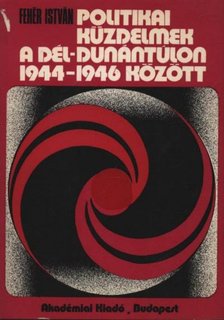 Fehér István - Politikai küzdelmek a Dél-Dunántúlon 1944-1946 között [antikvár]