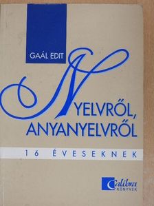 Gaál Edit - Nyelvről, anyanyelvről 16 éveseknek [antikvár]
