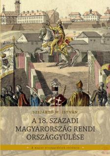 Szijártó M. István - A 18. századi Magyarország rendi országgyűlése
