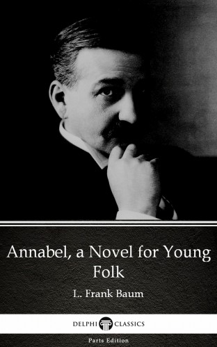 Delphi Classics L. Frank Baum, - Annabel, a Novel for Young Folk by L. Frank Baum - Delphi Classics (Illustrated) [eKönyv: epub, mobi]