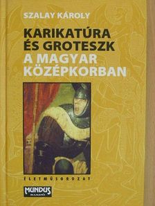 Szalay Károly - Karikatúra és groteszk a magyar középkorban [antikvár]