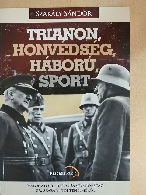 Szakály Sándor - Trianon, honvédség, háború, sport [antikvár]