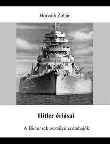 HORVÁTH ZOLTÁN - Hitler óriásai - A Bismarck osztályú csatahajók [eKönyv: epub, mobi]