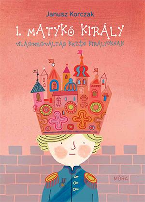 Janusz Korczak - I. Matykó király Világmegváltás kezdő királyoknak