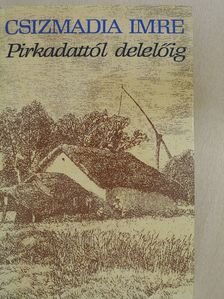 Csizmadia Imre - Pirkadattól delelőig (dedikált példány) [antikvár]