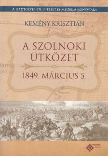 Kemény Krisztián - Az 1849. március 5-ei szolnoki ütközet története és okmánytára [antikvár]