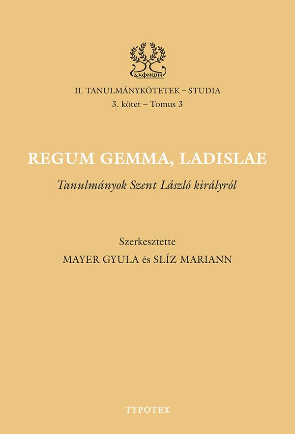 Mayer Gyula - Slíz Mariann (szerk.) - Regum gemma, Ladislae - Tanulmányok Szent László királyról [eKönyv: pdf]