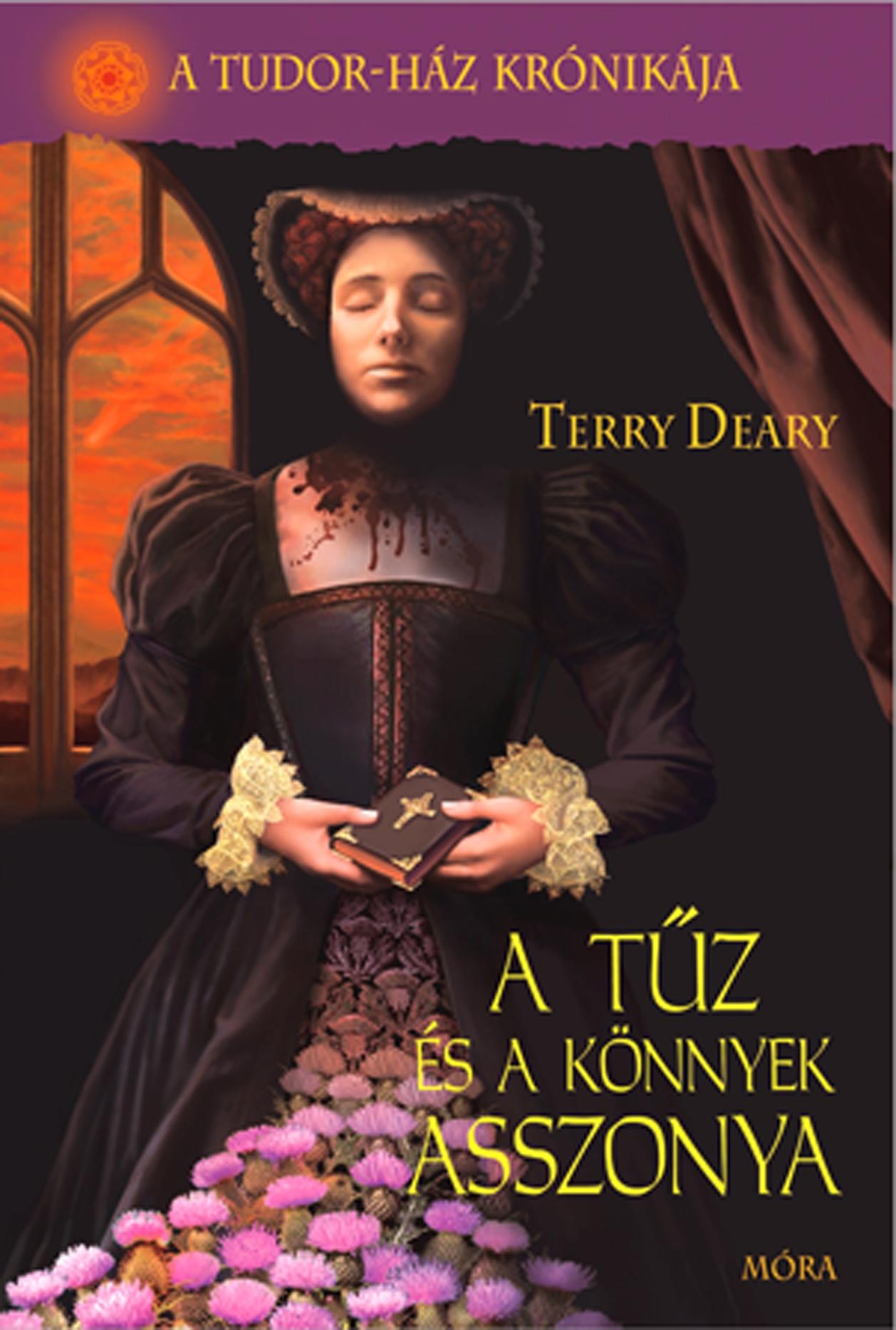 Terry Deary - A tűz és a könnyek asszonya - A Tudor-ház krónikája 3.kötet