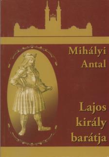 Mihályi Antal - Lajos király barátja [antikvár]