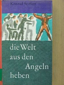 Konrad Seiffert - Die Welt aus den Angeln heben [antikvár]