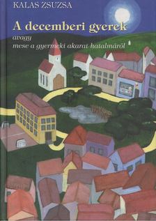 Kalas Zsuzsa - A decemberi gyerek avagy mese a gyermeki akarat hatalmáról [antikvár]