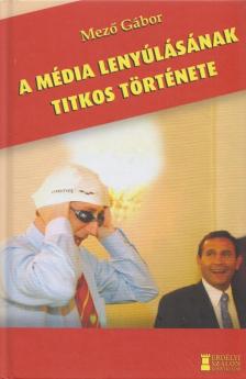 Mező Gábor - A média lenyúlásának titkos története [antikvár]