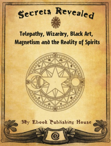 House My Ebook Publishing - Secrets Revealed: Telepathy, Wizardry, Black Art, Magnetism and the Reality of Spirits [eKönyv: epub, mobi]