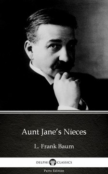 Delphi Classics L. Frank Baum, - Aunt Jane's Nieces by L. Frank Baum - Delphi Classics (Illustrated) [eKönyv: epub, mobi]