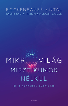 Rockenbauer Antal - Mikrovilág misztikumok nélkül és a harmadik kvantálás (Kaslik Gyula: Három a magyar igazság)