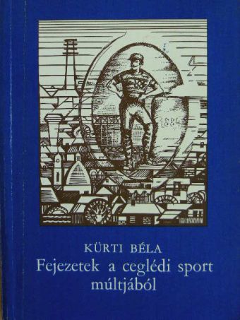 Kürti Béla - Fejezetek a ceglédi sport múltjából (1884-1984) [antikvár]