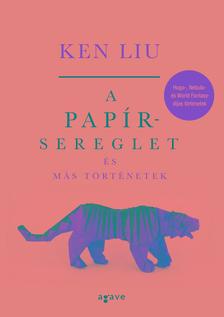 Ken Liu - A papírsereglet és más történetek