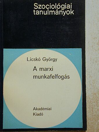Licskó György - A marxi munkafelfogás [antikvár]