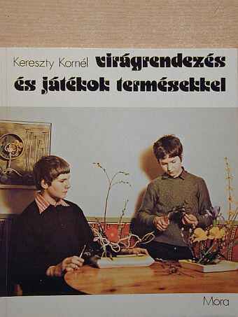 Kereszty Kornél - Virágrendezés és játékok termésekkel [antikvár]