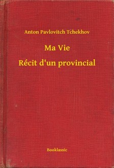 Tchekhov Anton Pavlovitch - Ma Vie - Récit d'un provincial [eKönyv: epub, mobi]
