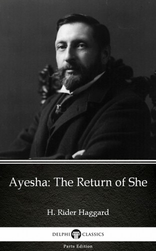 Delphi Classics H. Rider Haggard, - Ayesha The Return of She by H. Rider Haggard - Delphi Classics (Illustrated) [eKönyv: epub, mobi]