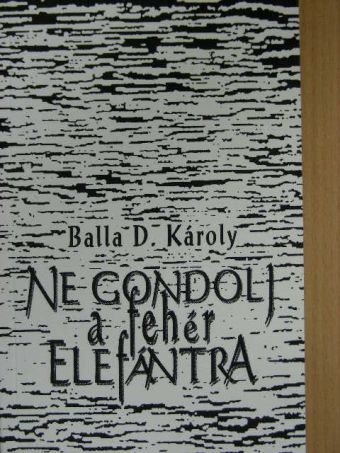 Balla D. Károly - Ne gondolj a fehér elefántra [antikvár]