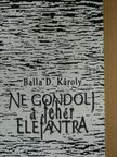Balla D. Károly - Ne gondolj a fehér elefántra [antikvár]
