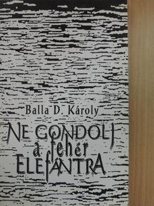 Balla D. Károly - Ne gondolj a fehér elefántra [antikvár]