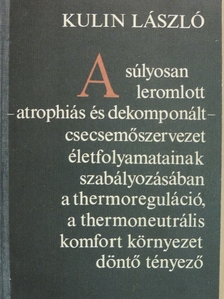 Kulin László - A súlyosan leromlott - atrophiás és dekomponált - csecsemőszervezet életfolyamatainak szabályozásában a thermoreguláció, a thermoneutrális komfort környezet döntő tényező [antikvár]