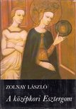 ZOLNAY LÁSZLÓ - A középkori Esztergom [antikvár]