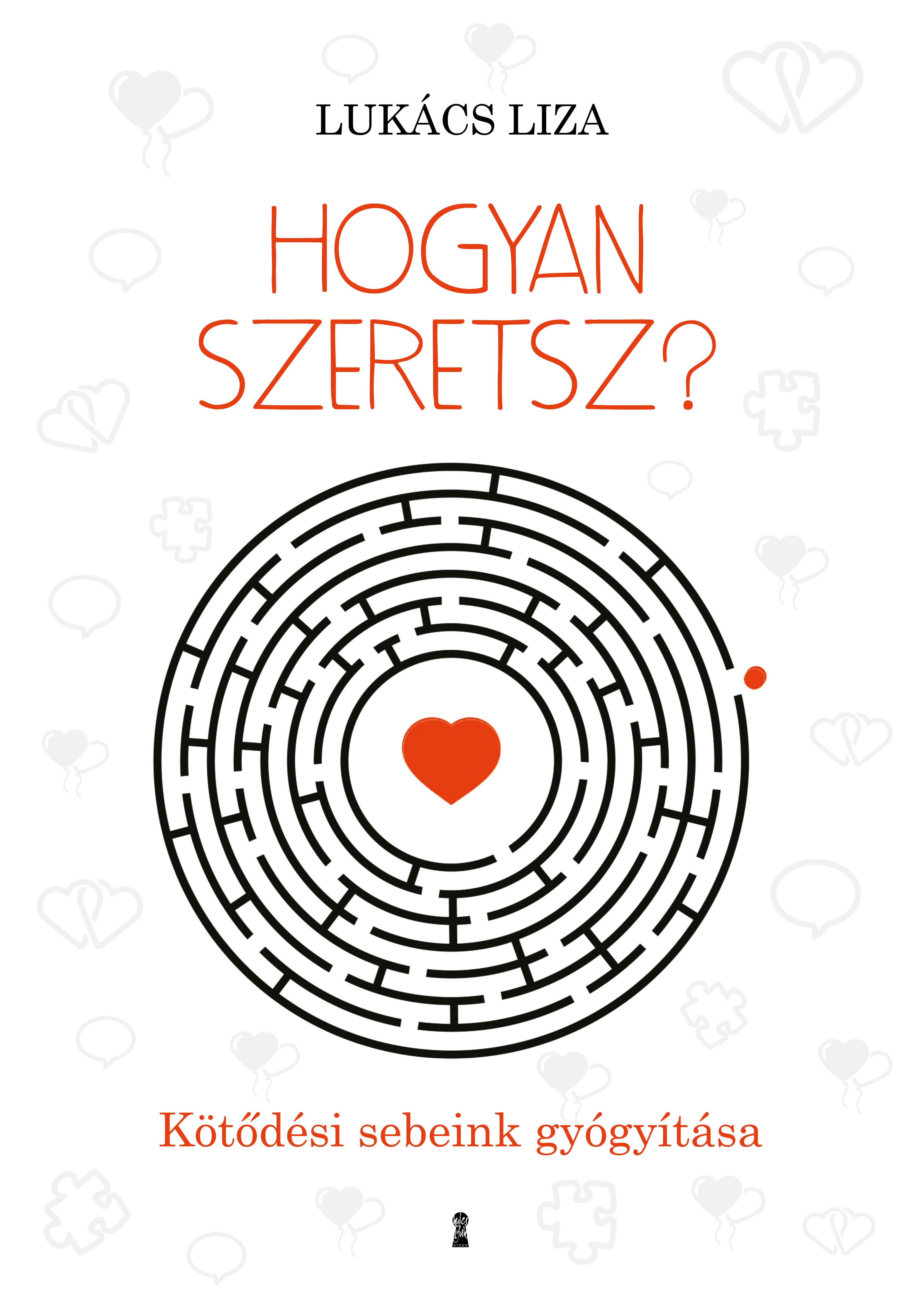 Lukács Liza - Hogyan szeretsz? Kötődési sebeink gyógyítása