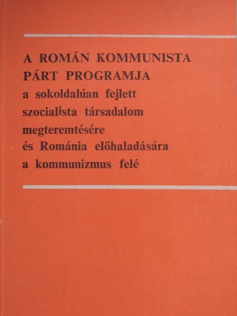 A Román Kommunista Párt programja a sokoldalúan fejlett szocialista társadalom megteremtésére és Románia előhaladására a kommunizmus felé  [antikvár]