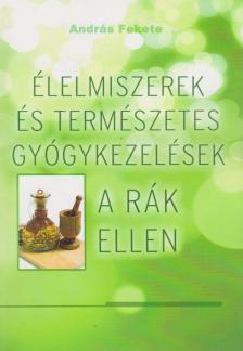 Fekete András - Élelmiszerek és természetes gyógykezelések a rák ellen [antikvár]