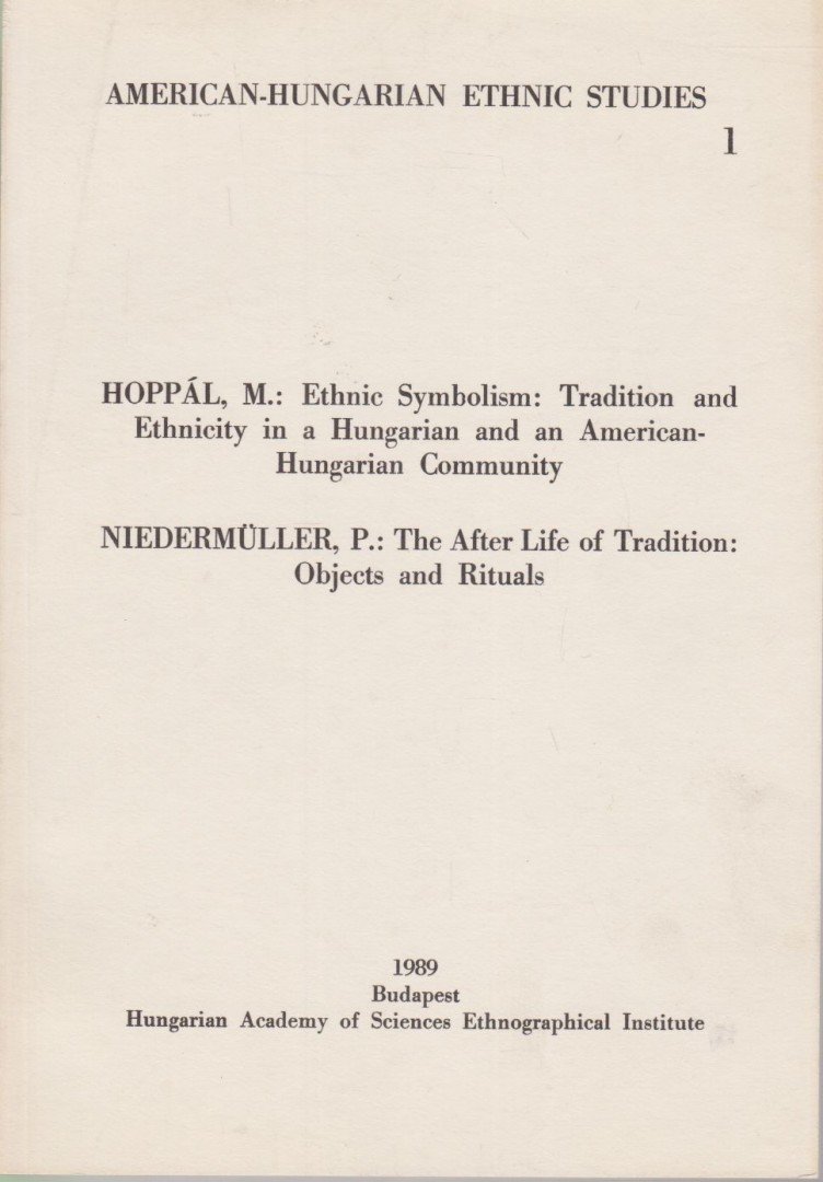 Hoppál Mihály, Niedermüller Péter - Ethnic Symbolism: Tradition and Ethnicity in a Hungarian and an American-Hungarian Community / The After Life of Tradition: Object and Rituals [antikvár]