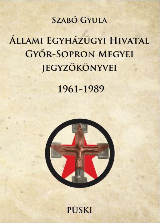 SZABÓ GYULA - Állami Egyházügyi Hivatal Győr-Sopron Megyei jegyzőkönyvei 1961-1998 - ÜKH 2017