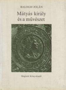 Balogh Jolán - Mátyás király és a művészet [antikvár]