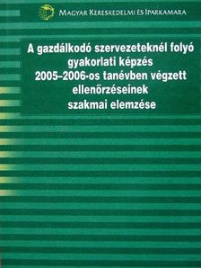A gazdálkodó szervezeteknél folyó gyakorlati képzés 2005-2006-os tanévben végzett ellenőrzéseinek szakmai elemzése [antikvár]