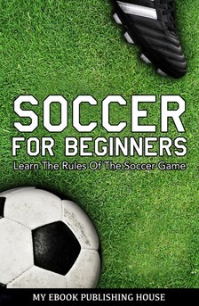 House My Ebook Publishing - Soccer for Beginners - Learn The Rules Of The Soccer Game [eKönyv: epub, mobi]