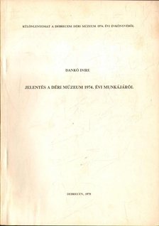 DANKÓ IMRE - Jelentés a Déri Múzeum 1974. évi munkájáról [antikvár]