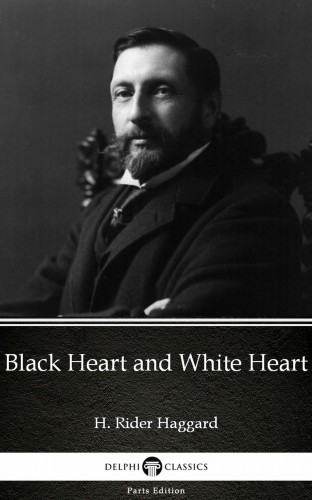 Delphi Classics H. Rider Haggard, - Black Heart and White Heart by H. Rider Haggard - Delphi Classics (Illustrated) [eKönyv: epub, mobi]