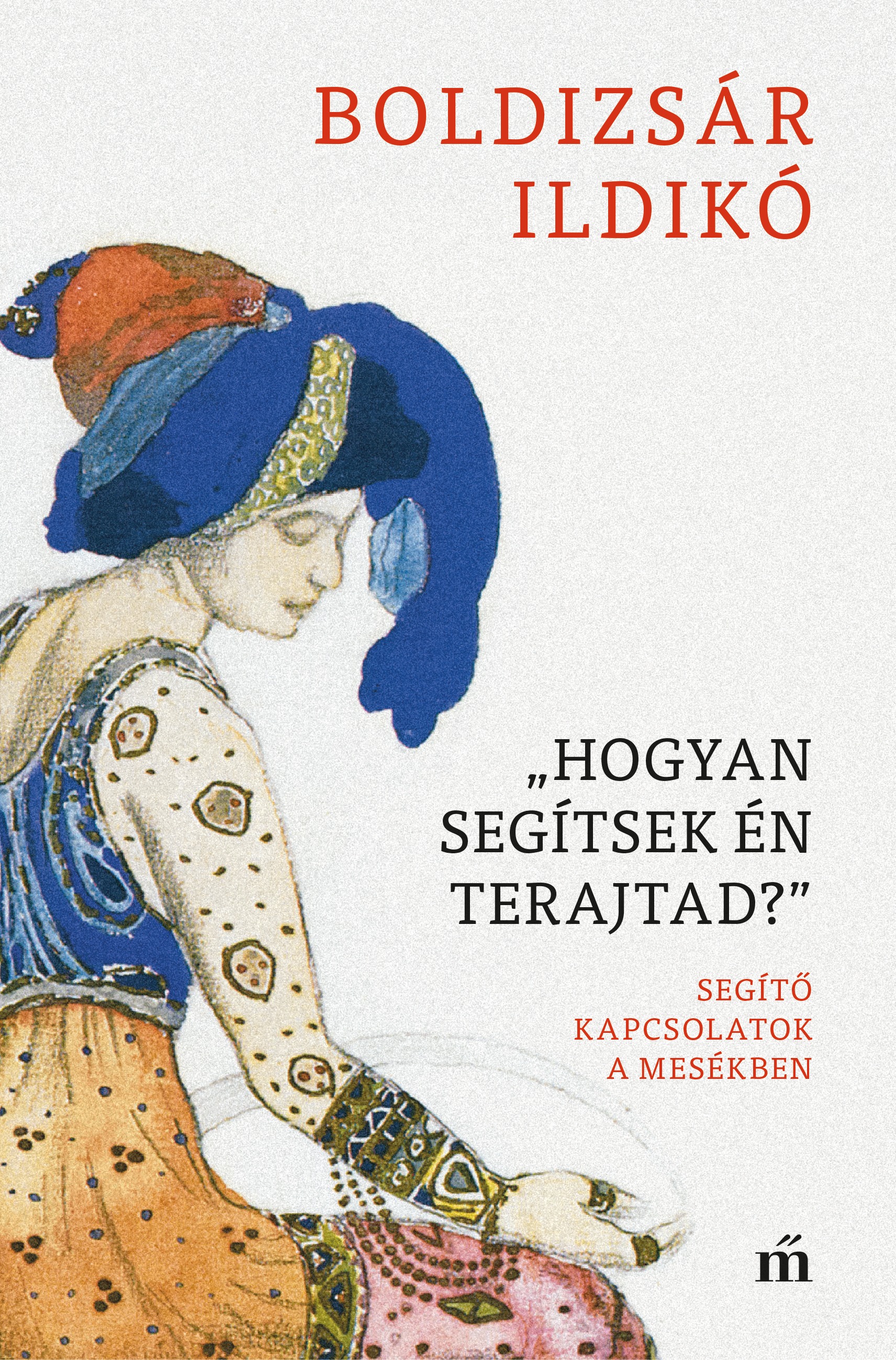 Boldizsár Ildikó - ,,Hogyan segítsek én terajtad&quot; - Segítő kapcsolatok a mesékben [eKönyv: epub, mobi]