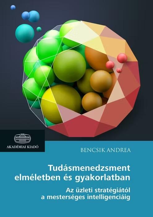 Bencsik Andrea - Tudásmenedzsment elméletben és gyakorlatban - Az üzleti stratégiától a mesterséges intelligenciáig