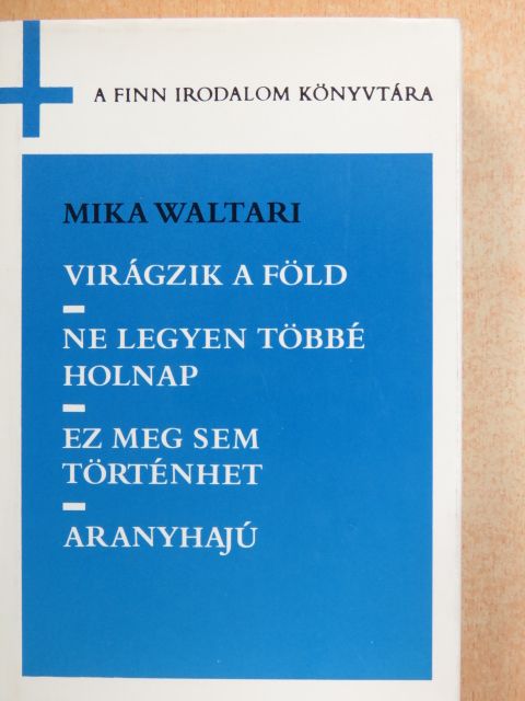 Mika Waltari - Virágzik a föld/Ne legyen többé holnap/Ez meg sem történhet/Aranyhajú [antikvár]