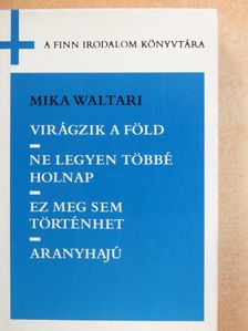 Mika Waltari - Virágzik a föld/Ne legyen többé holnap/Ez meg sem történhet/Aranyhajú [antikvár]