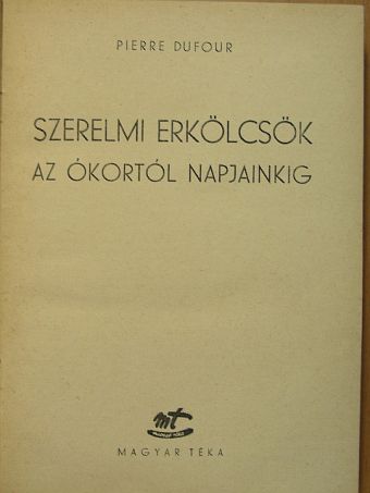 Pierre Dufour - Szerelmi erkölcsök az ókortól napjainkig [antikvár]