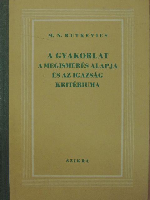 M. N. Rutkevics - A gyakorlat a megismerés alapja és az igazság kritériuma [antikvár]