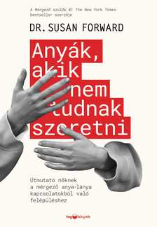 Susan Forward - Anyák, akik nem tudnak szeretni